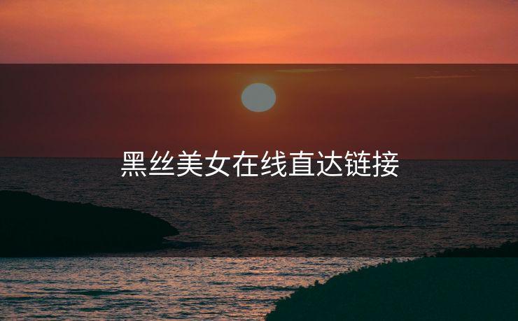 黑丝美女在线直达链接