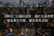 【爆料】51爆料突发：网红在深夜被曝曾参与内幕，曝光席卷全网