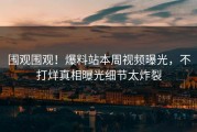围观围观！爆料站本周视频曝光，不打烊真相曝光细节太炸裂