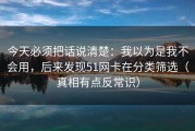 今天必须把话说清楚：我以为是我不会用，后来发现51网卡在分类筛选（真相有点反常识）