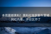本周震撼黑料！黑料社独家翻车震撼网红内幕，评论区炸了
