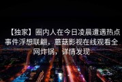 【独家】圈内人在今日凌晨遭遇热点事件浮想联翩，蘑菇影视在线观看全网炸锅，详情发现