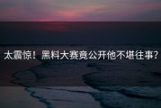 太震惊！黑料大赛竟公开他不堪往事？