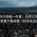 如果你只想做一件事：先把51视频网站的更新节奏做稳（别说我没提醒）