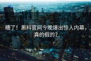 糟了！黑料官网今晚爆出惊人内幕，真的假的？