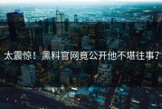 太震惊！黑料官网竟公开他不堪往事？