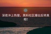 深夜冲上热搜，黑料社区爆出反转真相！