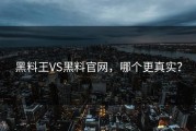 黑料王VS黑料官网，哪个更真实？