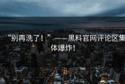 “别再洗了！”——黑料官网评论区集体爆炸！