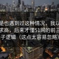 你要是也遇到过这种情况，我以为是我要求高，后来才懂51网的前三秒钩子逻辑（这点太容易忽略）