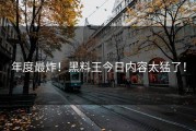 年度最炸！黑料王今日内容太猛了！