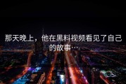 那天晚上，他在黑料视频看见了自己的故事…