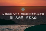 实时震撼八卦！黑料网独家热议反差圈内人内幕，真相大白