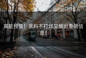高能预警！黑料不打烊又放出重磅信息！