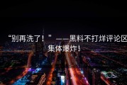 “别再洗了！”——黑料不打烊评论区集体爆炸！