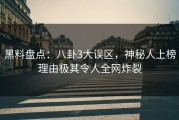 黑料盘点：八卦3大误区，神秘人上榜理由极其令人全网炸裂