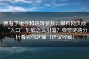 我看了缓存和跳转参数：黑料网页版“入口”到底怎么引流？弹窗链路分析看完你就懂（建议收藏）
