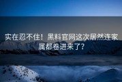 实在忍不住！黑料官网这次居然连家属都卷进来了？