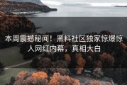 本周震撼秘闻！黑料社区独家惊爆惊人网红内幕，真相大白