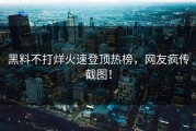 黑料不打烊火速登顶热榜，网友疯传截图！