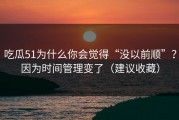 吃瓜51为什么你会觉得“没以前顺”？因为时间管理变了（建议收藏）