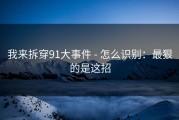我来拆穿91大事件 - 怎么识别：最狠的是这招