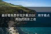 最好看免费中文字幕2018：用字幕点亮你的观影之夜