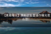 【黑幕曝光】黑料正能量操作曝光惹众怒！