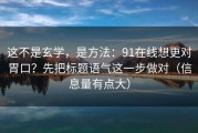 这不是玄学，是方法：91在线想更对胃口？先把标题语气这一步做对（信息量有点大）