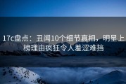17c盘点：丑闻10个细节真相，明星上榜理由疯狂令人羞涩难挡