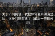 关于51网网址，我把体验差异讲清楚后，很多问题都通了（最后一句最关键）