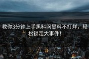 教你3分钟上手黑料网黑料不打烊，轻松锁定大事件！