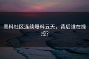 黑料社区连续爆料五天，背后谁在操控？