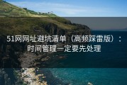 51网网址避坑清单（高频踩雷版）：时间管理一定要先处理