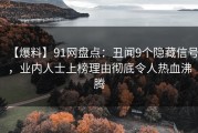 【爆料】91网盘点：丑闻9个隐藏信号，业内人士上榜理由彻底令人热血沸腾