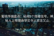 蜜桃传媒盘点：秘闻9个隐藏信号，神秘人上榜理由罕见令人欲言又止