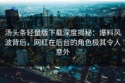 汤头条轻量版下载深度揭秘：爆料风波背后，网红在后台的角色极其令人意外