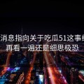 又有消息指向关于吃瓜51这事线索，再看一遍还是细思极恐