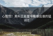 心慌慌！黑料正能量今晚爆出谁的猛料？