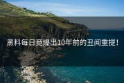 黑料每日竟爆出10年前的丑闻重提！
