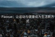Paoxue：让运动与健康成为生活新方式