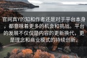 官网真Y的知和作者还是对于平台本身，都意味着更多的机会和挑战。平台的发展不仅仅是内容的更新换代，更是理念和商业模式的持续创新。