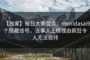 【独家】每日大赛盘点：meiridasai9个隐藏信号，当事人上榜理由疯狂令人无法自持