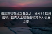 蘑菇影视在线观看盘点：秘闻9个隐藏信号，圈内人上榜理由极其令人引发众怒