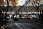 在线震撼八卦！黑料网独家惊爆热门当事人内幕，全网热议不断