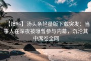 【爆料】汤头条轻量版下载突发：当事人在深夜被曝曾参与内幕，沉沦其中席卷全网