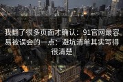 我翻了很多页面才确认：91官网最容易被误会的一点：避坑清单其实写得很清楚