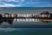 实锤合集！黑料网黑料不打烊爆料记录被网友整理曝光！