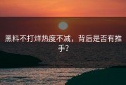 黑料不打烊热度不减，背后是否有推手？