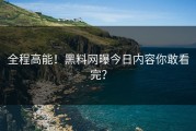 全程高能！黑料网曝今日内容你敢看完？